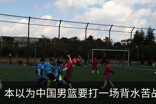 本以为中国男篮要打一场背水苦战没想到直接打成了漂亮碾压局