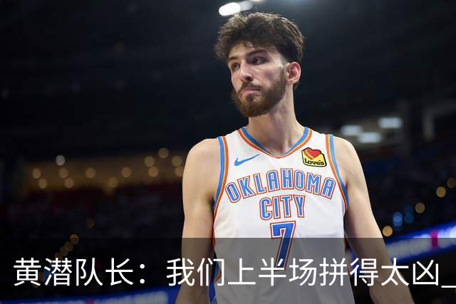 黄潜队长：我们上半场拼得太凶 下半场没体力了